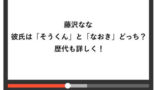 藤沢ななの彼氏は「そうくん」と「なおき」どっち？歴代も詳しく！