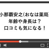 小那覇安之(おなは薬局)の年齢や身長は？口コミも気になる！