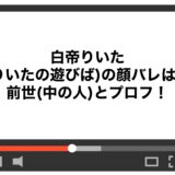 白帝りいた(りいたの遊びば)の顔バレは？前世(中の人)とプロフ！