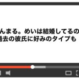 まんまる。めいは結婚してるの？過去の彼氏に好みのタイプも！