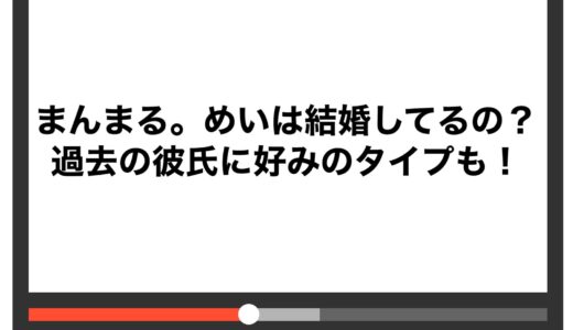 まんまる。めいは結婚してるの？過去の彼氏に好みのタイプも！
