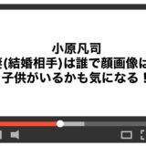 小原凡司の妻(結婚相手)は誰で顔画像は？子供がいるかも気になる！