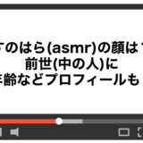 すのはら(ASMR)の顔は？前世(中の人)に年齢などプロフィールも！