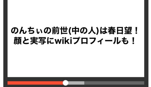 のんちぃの前世(中の人)は春日望！顔と実写にwikiプロフィールも！