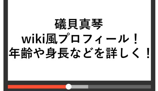 礒貝真琴のwiki風プロフィール！年齢や身長などを詳しく！