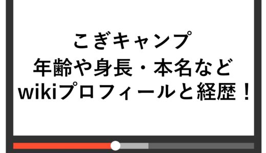 こぎキャンプの年齢や身長・本名などwikiプロフィールと経歴！
