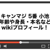 キャンマジ 5番 小池の年齢や身長・本名などwikiプロフィール！