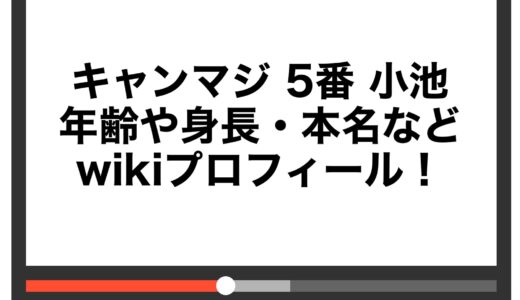 キャンマジ 5番 小池の年齢や身長・本名などwikiプロフィール！