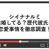 シイナナルミは結婚してる？歴代彼氏や恋愛事情を徹底調査！