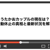 うたかおカップルの現在は？活動休止の真相と最新状況を解説